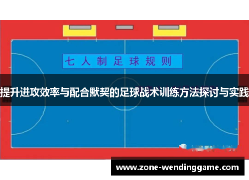 提升进攻效率与配合默契的足球战术训练方法探讨与实践