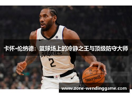 卡怀·伦纳德：篮球场上的冷静之王与顶级防守大师