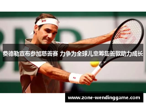 费德勒宣布参加慈善赛 力争为全球儿童筹集善款助力成长