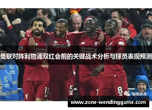 曼联对阵利物浦双红会前的关键战术分析与球员表现预测