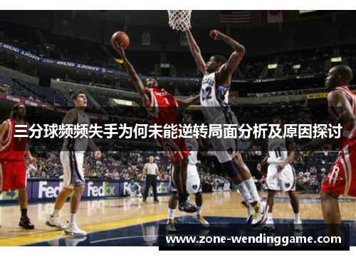 三分球频频失手为何未能逆转局面分析及原因探讨
