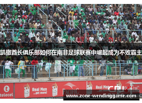 凯撒酋长俱乐部如何在南非足球联赛中崛起成为不败霸主