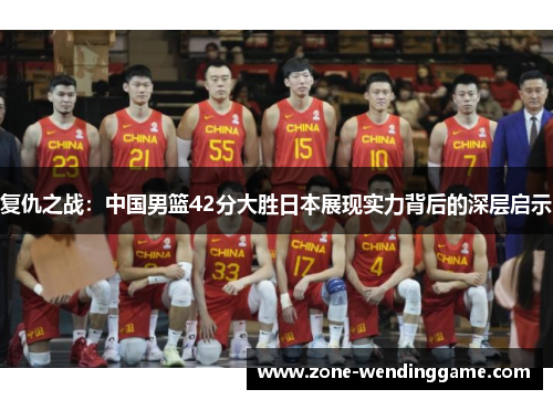 复仇之战：中国男篮42分大胜日本展现实力背后的深层启示