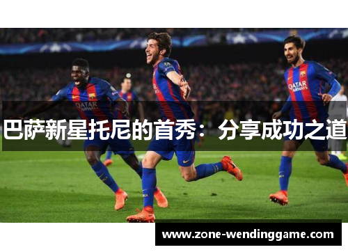 巴萨新星托尼的首秀：分享成功之道