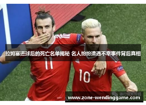 拉姆塞进球后的死亡名单揭秘 名人纷纷遭遇不幸事件背后真相
