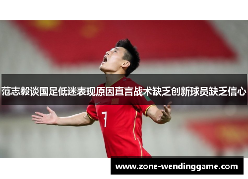 范志毅谈国足低迷表现原因直言战术缺乏创新球员缺乏信心
