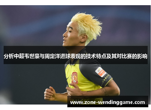 分析中超韦世豪与周定洋进球表现的技术特点及其对比赛的影响