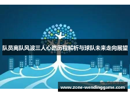 队员离队风波三人心路历程解析与球队未来走向展望