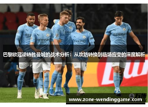 巴黎欧冠逆转胜曼城的战术分析：从攻防转换到临场应变的深度解析