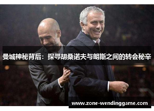 曼城神秘背后：探寻胡桑诺夫与朗斯之间的转会秘辛
