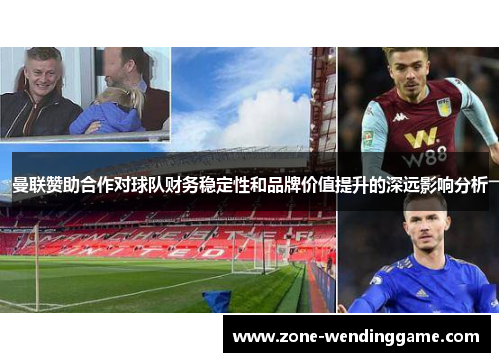 曼联赞助合作对球队财务稳定性和品牌价值提升的深远影响分析