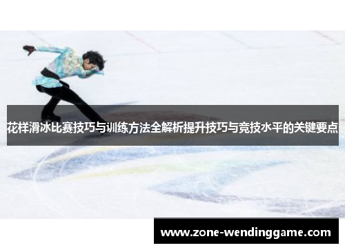 花样滑冰比赛技巧与训练方法全解析提升技巧与竞技水平的关键要点