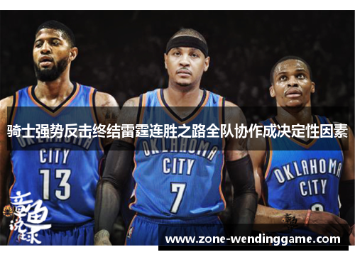 骑士强势反击终结雷霆连胜之路全队协作成决定性因素