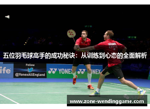 五位羽毛球高手的成功秘诀：从训练到心态的全面解析