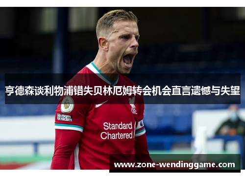 亨德森谈利物浦错失贝林厄姆转会机会直言遗憾与失望