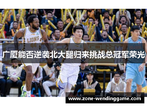 广厦能否逆袭北大腿归来挑战总冠军荣光