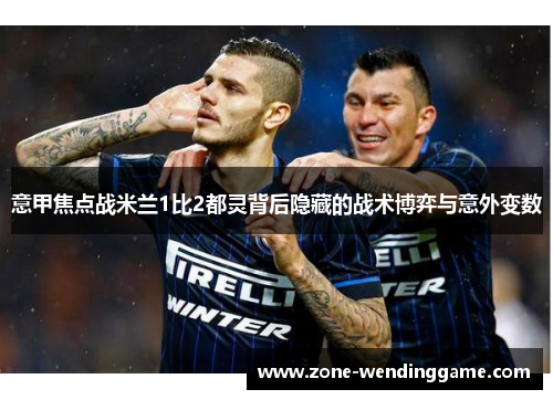 意甲焦点战米兰1比2都灵背后隐藏的战术博弈与意外变数