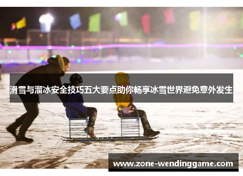 滑雪与溜冰安全技巧五大要点助你畅享冰雪世界避免意外发生