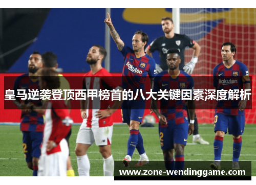 皇马逆袭登顶西甲榜首的八大关键因素深度解析