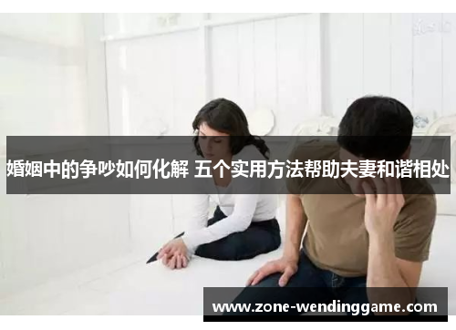 婚姻中的争吵如何化解 五个实用方法帮助夫妻和谐相处