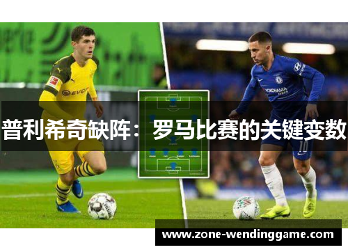 普利希奇缺阵：罗马比赛的关键变数