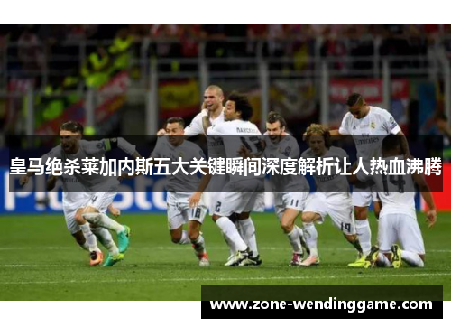 皇马绝杀莱加内斯五大关键瞬间深度解析让人热血沸腾