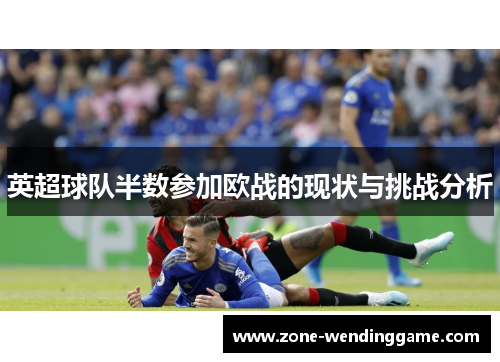 英超球队半数参加欧战的现状与挑战分析