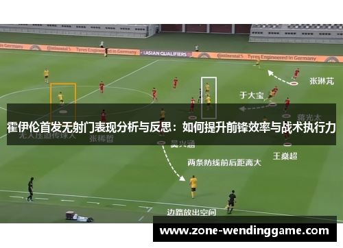 霍伊伦首发无射门表现分析与反思：如何提升前锋效率与战术执行力