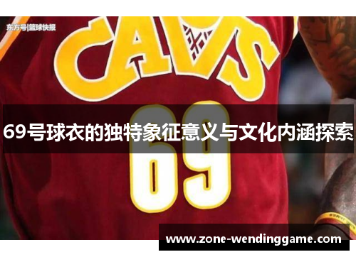 69号球衣的独特象征意义与文化内涵探索