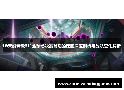 IG未能晋级S11全球总决赛背后的原因深度剖析与战队变化解析