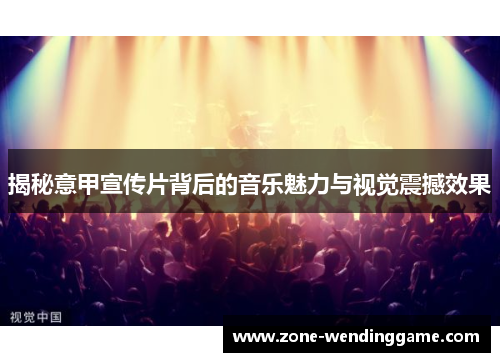 揭秘意甲宣传片背后的音乐魅力与视觉震撼效果
