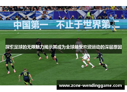 探索足球的无限魅力揭示其成为全球最受欢迎运动的深层原因