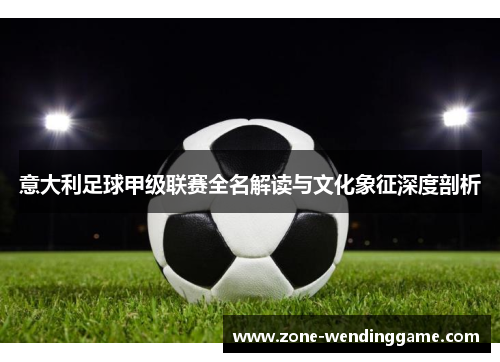 意大利足球甲级联赛全名解读与文化象征深度剖析