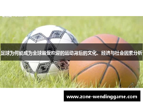 足球为何能成为全球最受欢迎的运动背后的文化、经济与社会因素分析