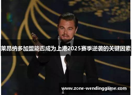 莱昂纳多加盟能否成为上港2025赛季逆袭的关键因素