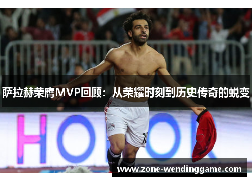萨拉赫荣膺MVP回顾：从荣耀时刻到历史传奇的蜕变