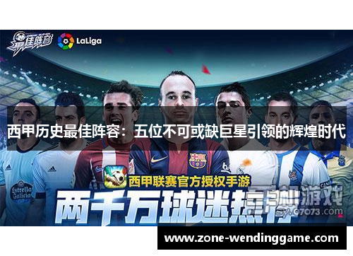 西甲历史最佳阵容：五位不可或缺巨星引领的辉煌时代